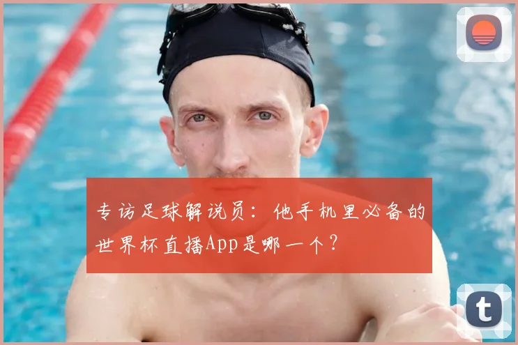 专访足球解说员:他手机里必备的世界杯直播App是哪一个?