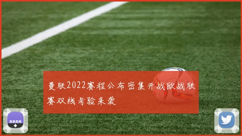 曼联2022赛程公布密集开战欧战联赛双线考验来袭