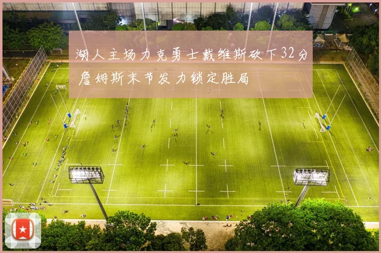 湖人主场力克勇士戴维斯砍下32分 詹姆斯末节发力锁定胜局