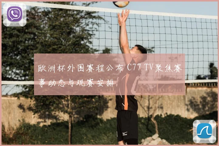 欧洲杯外围赛程公布 C77 TV聚焦赛事动态与观赛安排