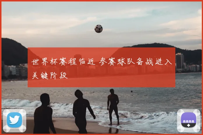 世界杯赛程临近 参赛球队备战进入关键阶段