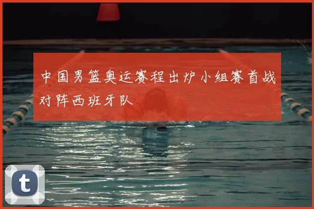 中国男篮奥运赛程出炉小组赛首战对阵西班牙队