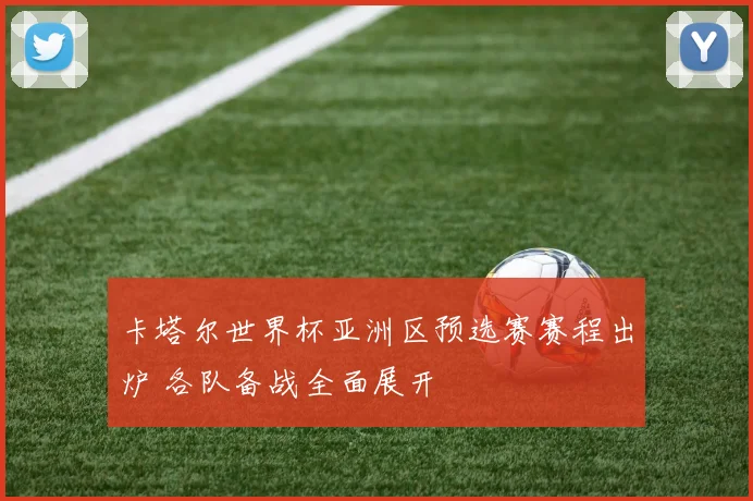卡塔尔世界杯亚洲区预选赛赛程出炉 各队备战全面展开