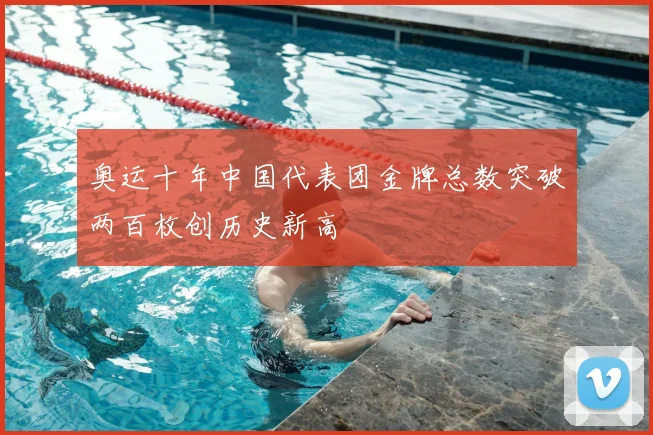 奥运十年中国代表团金牌总数突破两百枚创历史新高