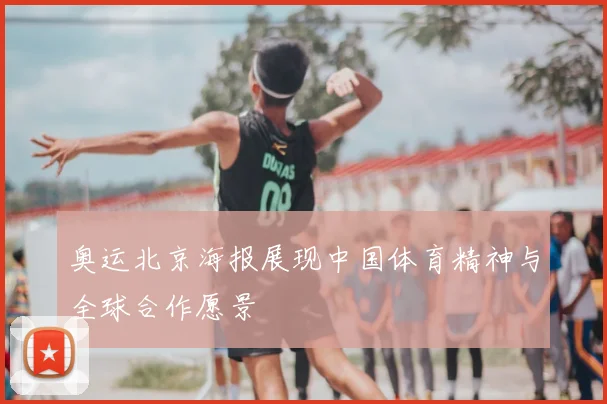 奥运北京海报展现中国体育精神与全球合作愿景