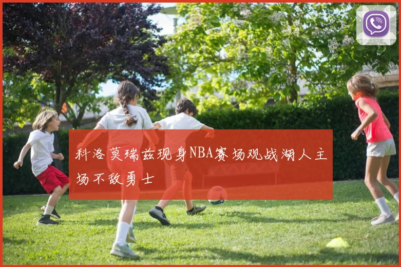 科洛莫瑞兹现身NBA赛场观战湖人主场不敌勇士