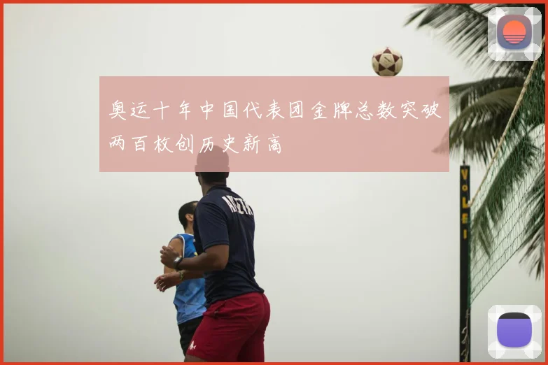 奥运十年中国代表团金牌总数突破两百枚创历史新高