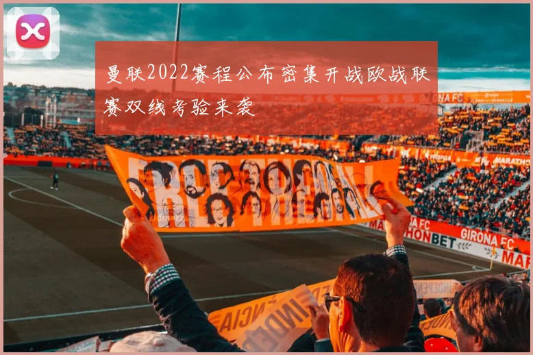 曼联2022赛程公布密集开战欧战联赛双线考验来袭
