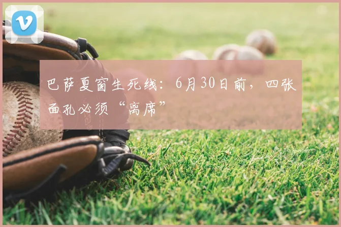 巴萨夏窗生死线:6月30日前,四张面孔必须“离席”