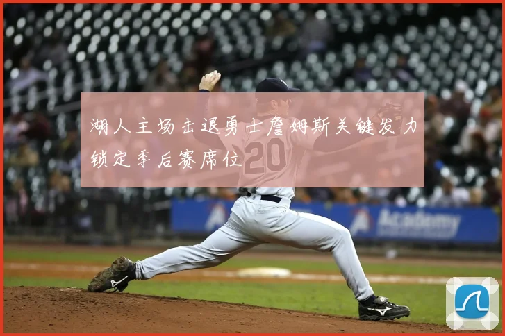 湖人主场击退勇士詹姆斯关键发力锁定季后赛席位