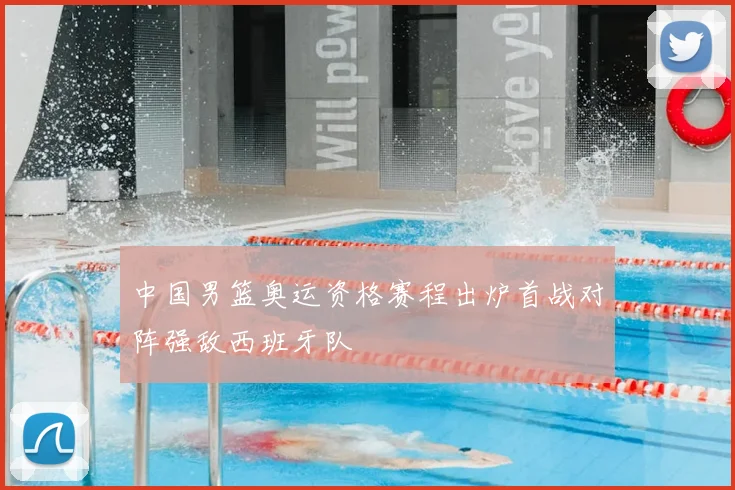 中国男篮奥运资格赛程出炉首战对阵强敌西班牙队
