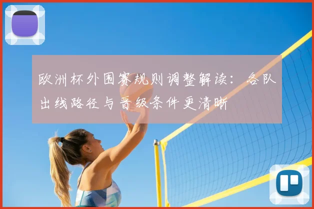 欧洲杯外围赛规则调整解读:各队出线路径与晋级条件更清晰
