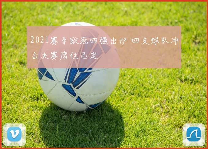 2021赛季欧冠四强出炉 四支球队冲击决赛席位已定