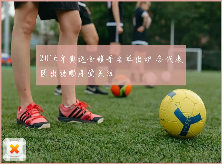 2016年奥运会旗手名单出炉 各代表团出场顺序受关注