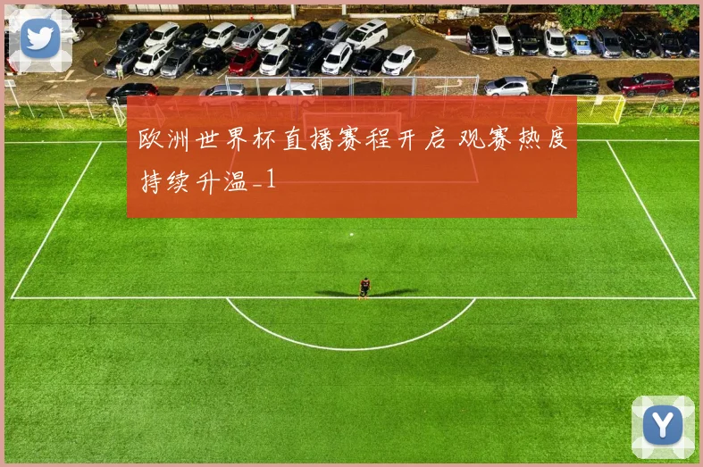 欧洲世界杯直播赛程开启 观赛热度持续升温_1