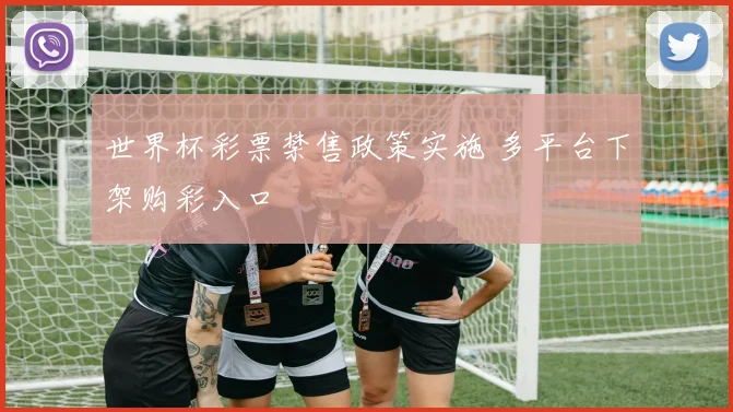 世界杯彩票禁售政策实施 多平台下架购彩入口