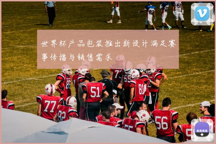 世界杯产品包装推出新设计满足赛事传播与销售需求
