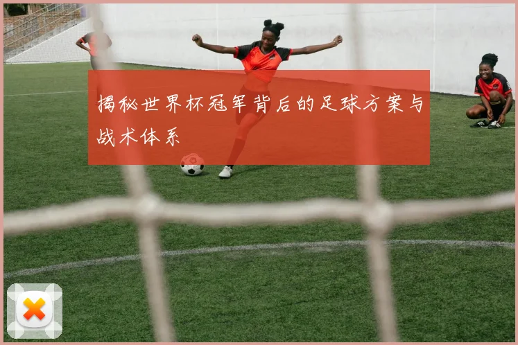 揭秘世界杯冠军背后的足球方案与战术体系