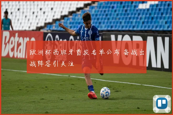 欧洲杯西班牙首发名单公布 备战出战阵容引关注