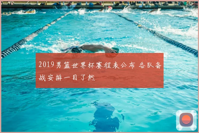 2019男篮世界杯赛程表公布 各队备战安排一目了然