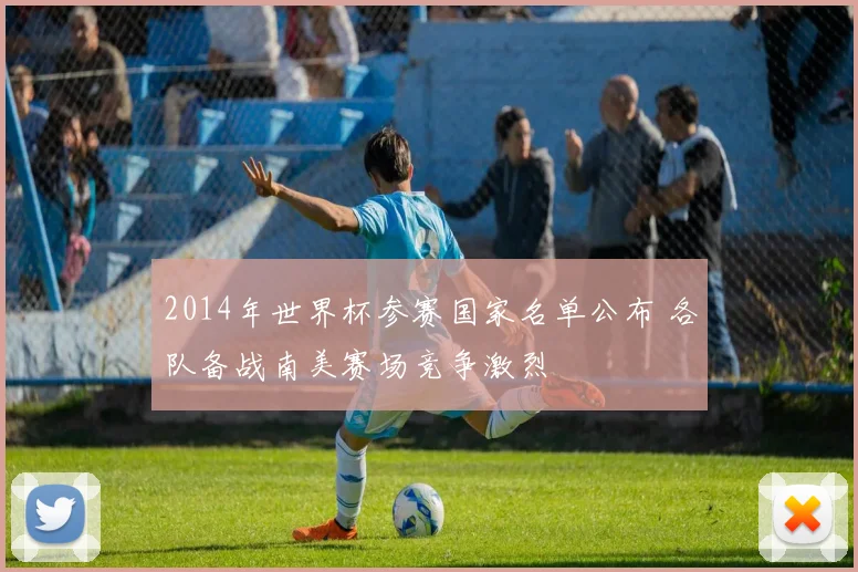 2014年世界杯参赛国家名单公布 各队备战南美赛场竞争激烈