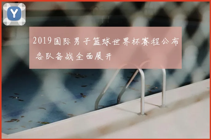 2019国际男子篮球世界杯赛程公布 各队备战全面展开