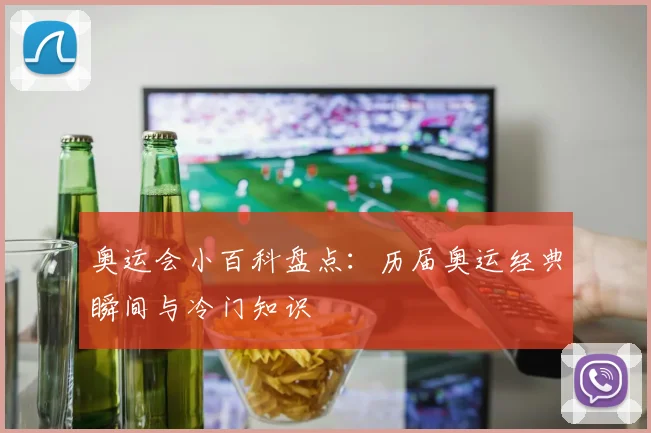 奥运会小百科盘点:历届奥运经典瞬间与冷门知识