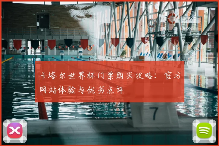 卡塔尔世界杯门票购买攻略:官方网站体验与优劣点评