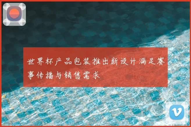 世界杯产品包装推出新设计满足赛事传播与销售需求