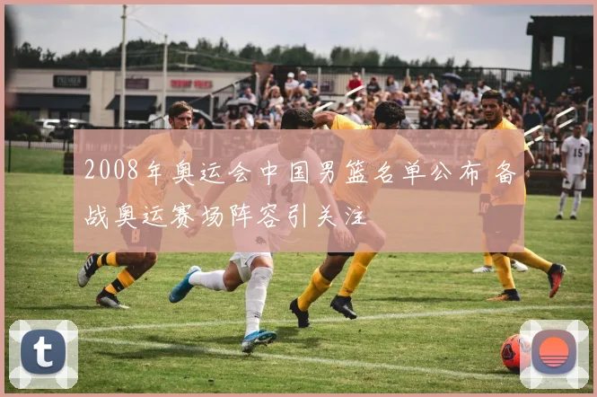 2008年奥运会中国男篮名单公布 备战奥运赛场阵容引关注