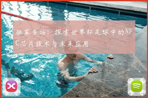 独家专访：探索世界杯足球中的NFC芯片技术与未来应用