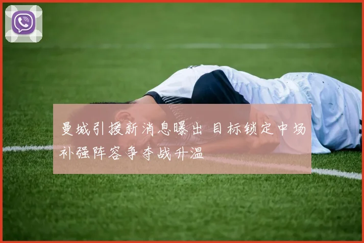 曼城引援新消息曝出 目标锁定中场补强阵容争夺战升温