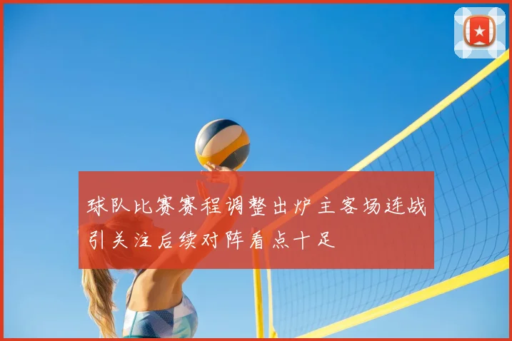 球队比赛赛程调整出炉主客场连战引关注后续对阵看点十足