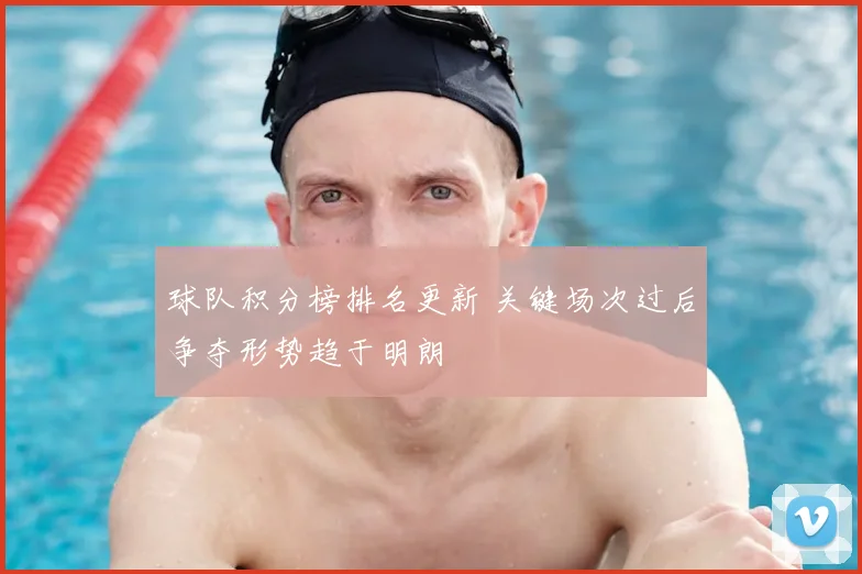 球队积分榜排名更新 关键场次过后争夺形势趋于明朗