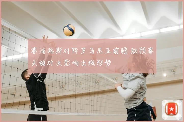 赛浦路斯对阵罗马尼亚前瞻 欧预赛关键对决影响出线形势