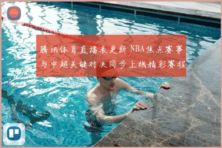 腾讯体育直播表更新 NBA焦点赛事与中超关键对决同步上线精彩赛程